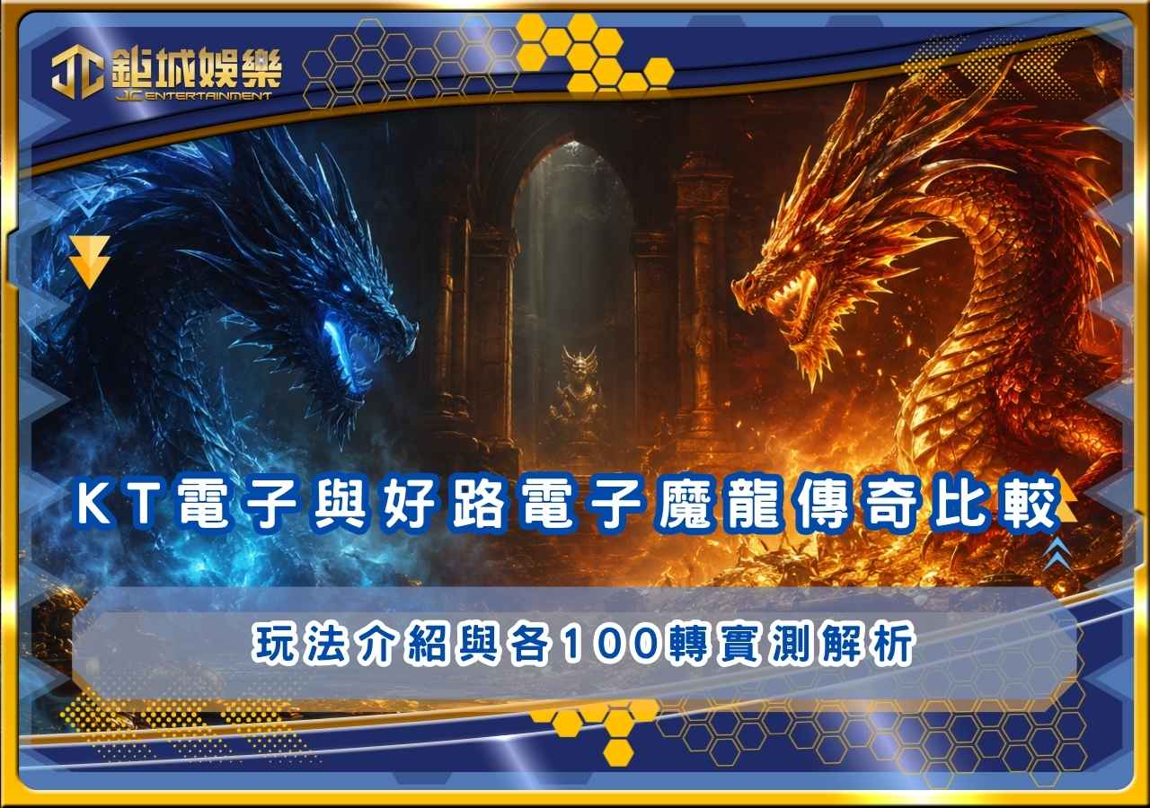 KT電子與好路電子魔龍傳奇比較｜玩法介紹與各100轉實測解析